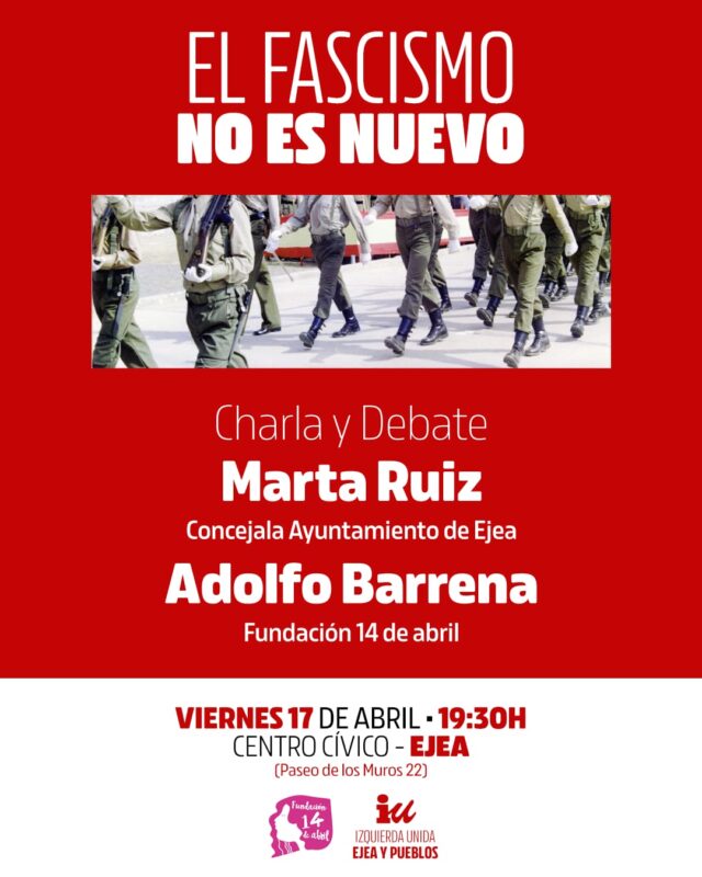 Cartel de fondo rojo intenso con el titular en letras blancas: "EL FASCISMO NO ES NUEVO". En el centro, una fotografía muestra las piernas y torsos de varias personas uniformadas marchando en formación militar. Debajo, anuncia una "Charla y Debate" con los nombres de los ponentes: Marta Ruiz (Concejala del Ayuntamiento de Ejea) y Adolfo Barrena (Fundación 14 de abril). En la parte inferior, sobre fondo blanco, se detalla la cita: viernes 17 de abril a las 19:30 h en el Centro Cívico de Ejea (Paseo de los Muros 22). Incluye los logotipos de la Fundación 14 de Abril y de Izquierda Unida Ejea y Pueblos.