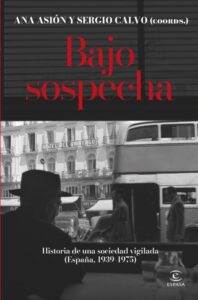 La portada del libro 'Bajo sospecha' tiene un diseño en blanco y negro y rojo. En la parte superior, los nombres 'ANA ASIÓN Y SERGIO CALVO (COORDS.)' están escritos en letras blancas. Debajo, el título 'Bajo sospecha' aparece en letras rojas grandes sobre un fondo oscuro. La mayor parte de la portada es una fotografía en blanco y negro que muestra una escena callejera vintage, con un hombre de espaldas en primer plano que parece observar la calle. Se puede ver un edificio con un letrero que dice 'HOTEL DEL UNIVERSO' y un autobús de dos pisos. En la parte inferior, el subtítulo 'Historia de una sociedad vigilada (España, 1939-1975)' está escrito en letras blancas. Debajo, el logo de la editorial 'ESPASA' está en blanco.