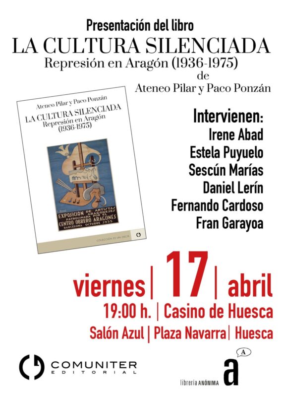 Cartel publicitario de la presentación del libro "La cultura silenciada. Represión en Aragón (1936-1975)". En la parte izquierda superior se muestra la portada del libro, que incluye una ilustración de una exposición de artistas aragoneses de 1935. A la derecha, los nombres de los seis ponentes que intervendrán en el acto. En la parte inferior, con tipografía grande y destacada en color rojo y negro, se detallan los datos de la cita: viernes 17 de abril a las 19:00 h en el Salón Azul del Casino de Huesca, ubicado en la Plaza Navarra. El diseño cierra con los logotipos de Editorial Comuniter y Librería Anónima.