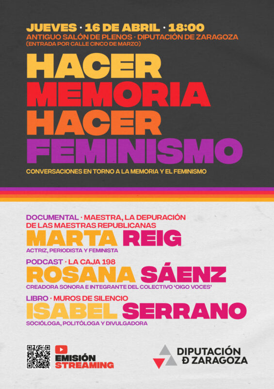Cartel del evento "Hacer Memoria, Hacer Feminismo", organizado por la Diputación de Zaragoza. Se celebrará el jueves 16 de abril a las 18:00 h en el Antiguo Salón de Plenos. El acto incluye tres presentaciones: el documental "Maestra, la depuración de las maestras republicanas" por la periodista Marta Reig; el podcast "La Caja 198" por la creadora sonora Rosana Sáenz; y el libro "Muros de Silencio" por la socióloga Isabel Serrano. El diseño destaca por una tipografía gruesa en colores degradados (amarillo, naranja, rojo y morado) sobre fondo oscuro y claro. Incluye logotipos de DPZ, emisión en streaming vía YouTube y un código QR.