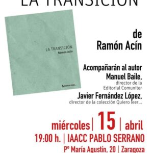 Cartel de diseño limpio sobre fondo blanco que anuncia la presentación del libro "La Transición" de Ramón Acín. A la izquierda aparece una imagen del libro con portada en tonos verdes. El texto informa que el evento será el miércoles 15 de abril a las 19:00 h en el museo IAACC Pablo Serrano de Zaragoza. Se menciona la intervención de Manuel Baile y Javier Fernández López. En la parte inferior figuran los logotipos de Editorial Comuniter y el Gobierno de Aragón.