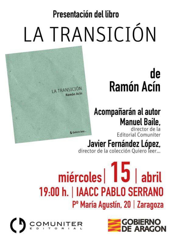 Cartel de diseño limpio sobre fondo blanco que anuncia la presentación del libro "La Transición" de Ramón Acín. A la izquierda aparece una imagen del libro con portada en tonos verdes. El texto informa que el evento será el miércoles 15 de abril a las 19:00 h en el museo IAACC Pablo Serrano de Zaragoza. Se menciona la intervención de Manuel Baile y Javier Fernández López. En la parte inferior figuran los logotipos de Editorial Comuniter y el Gobierno de Aragón.