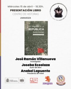 Imagen de fondo blanco con diseño limpio que anuncia un evento cultural. Parte Superior: Indica la fecha y hora (Miércoles 15 de abril - 18:30 h) y el lugar (Centro de Historias, Zaragoza). A la derecha, un sello circular del "I Ciclo de Memoria Democrática de Aragón" que muestra una silueta de personas alzando el puño sobre una máquina de escribir. Imagen Central: Se muestra la portada del libro "Las Voces de la República" de Joseba Eceolaza. La portada tiene una fotografía histórica de una multitud masiva y una bandera roja en primer plano. Cuerpo de Texto: Nombres de los ponentes en letras negras negritas: José Ramón Villanueva (Investigador), Joseba Eceolaza (Autor del libro) y Anabel Lapuente (Presidenta de PAMA). Pie del Cartel: Una fila de logotipos que incluyen al Ministerio de Política Territorial y Memoria Democrática, "España en Libertad", el Centro de Historias, el Ateneo Republicano de Zaragoza y PAMA (Plataforma de Acción por la Memoria de Aragón). Detalle Lateral: En el borde izquierdo hay una franja vertical con los colores de la bandera republicana (rojo, amarillo y morado).